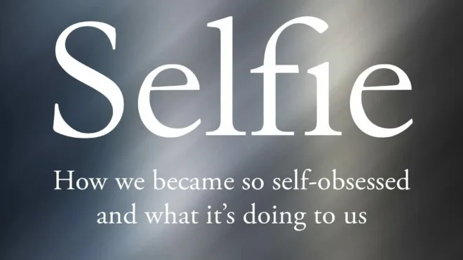 Selfie: How We Became So Self-Obsessed and What It’s Doing to Us